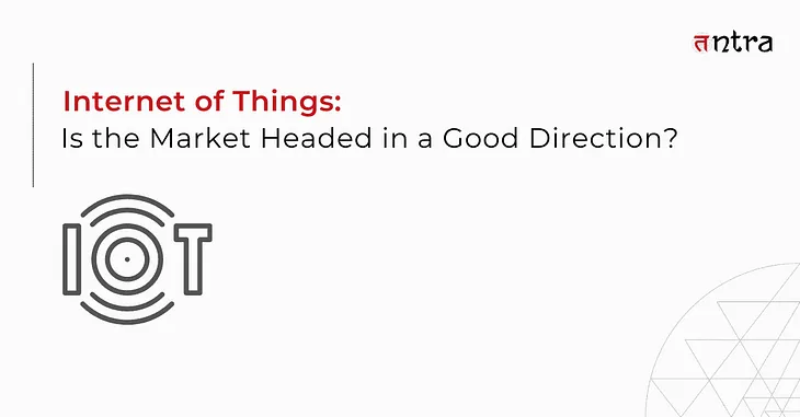 Internet of Things: Is the Market Headed in a Good Direction