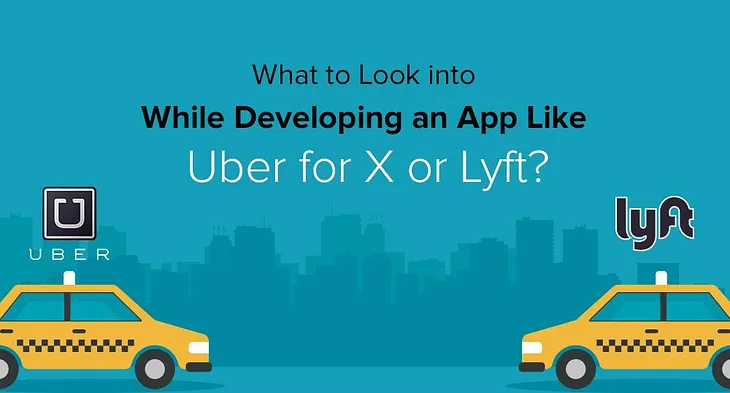 Want To Make An App Like Uber and Lyft? 7 Things You Need To Consider