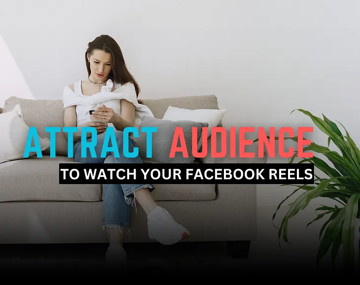 How To Make Facebook Reels That Attract an Audience Tips and Best Practices for Facebook Reels and How Viewers Pay Attention to Your Videos