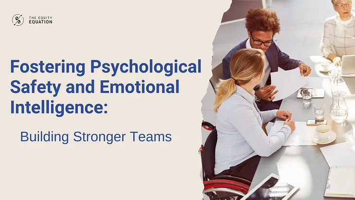 Fostering Psychological Safety and Emotional Intelligence: Building Stronger Teams