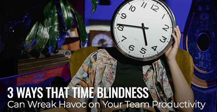 Three Ways that Time Blindness Can Wreak Havoc on Your Team Productivity