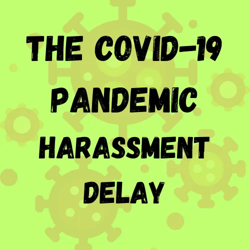 The Covid-19 Pandemic Harassment Delay