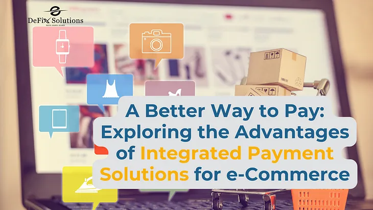A Better Way to Pay: Exploring the Advantages of Integrated Payment Solutions for e-Commerce