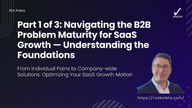 Part 1 of 3: Navigating the B2B Problem Maturity for SaaS Growth — Understanding the Foundations