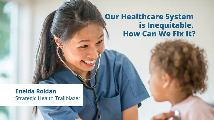 Our healthcare system is inequitable. How can we fix it? — Eneida Roldan