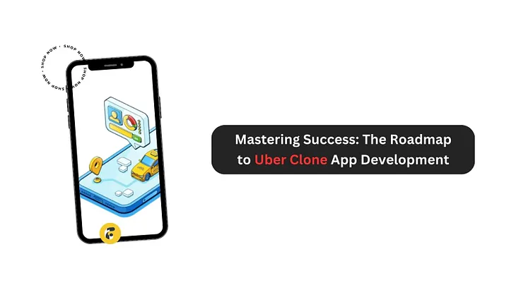 Mastering Success: The Roadmap to Uber Clone App Development