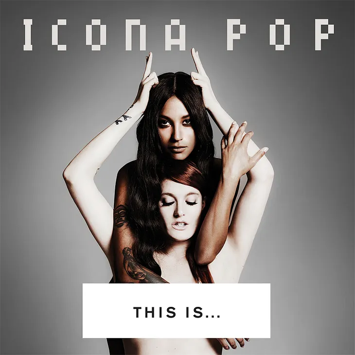 I don’t care. I love it! — Icona Pop