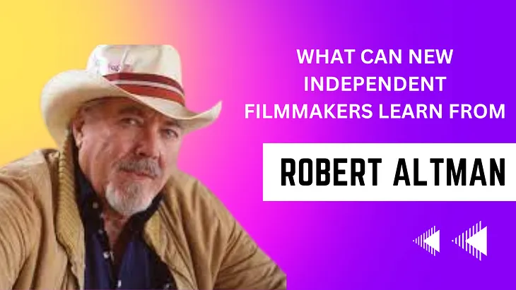 What Can New Independent Filmmakers Learn From Robert Altman?
