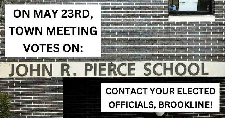 Exterior photo of the Pierce School. Overlaid is text that says, “On May 23rd Town Meeting Votes on [Pierce School]. Contact Your Elected Officials, Brookline.”