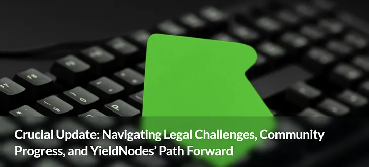 Crucial Update: Navigating Legal Challenges, Community Progress, and YieldNodes’ Path Forward