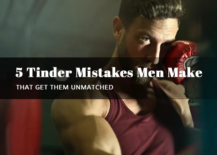 5 Tinder Mistakes Men Make That Get Them Unmatched