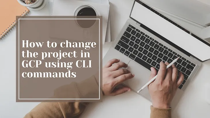 How to change the project in GCP using CLI commands