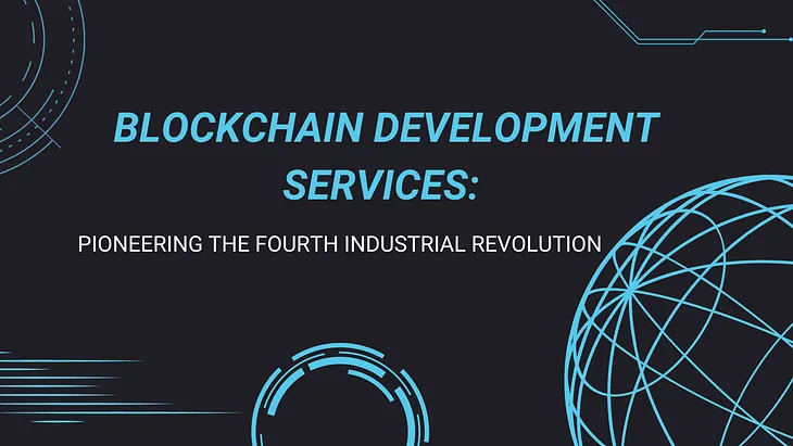 Blockchain Development Services: Pioneering the Fourth Industrial Revolution