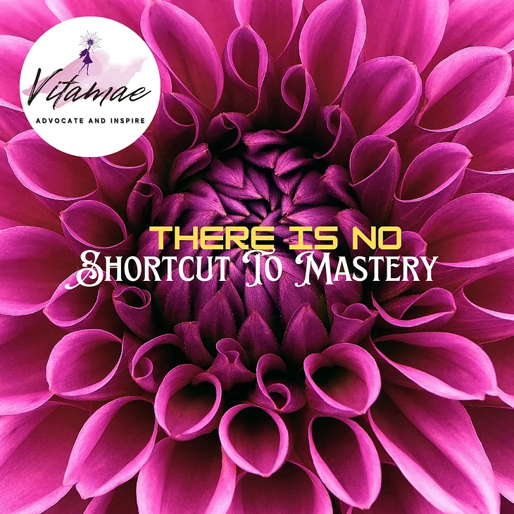 There is no shortcut to mastery.