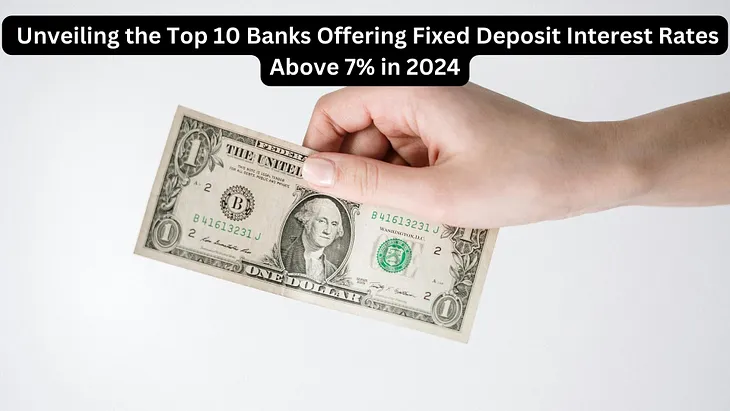 Unveiling the Top 10 Banks Offering Fixed Deposit Interest Rates Above 7% in 2024