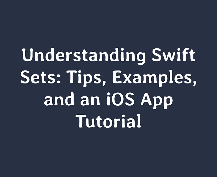 Understanding Swift Sets: Tips, Examples, and an iOS App Tutorial