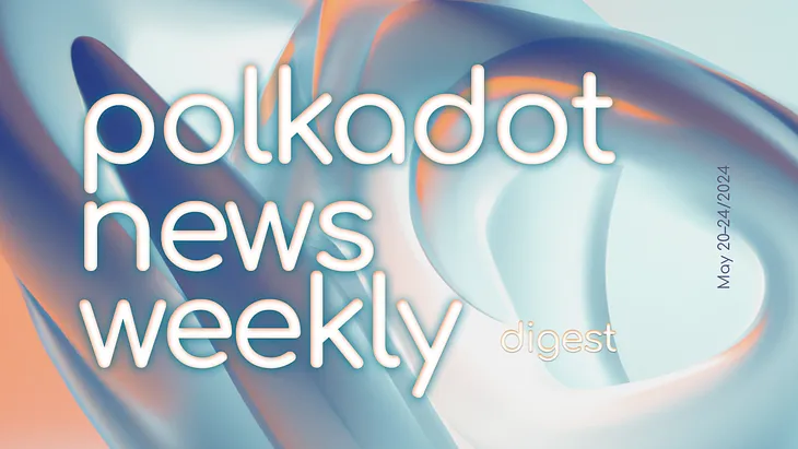 Polkadot Ecosystem Weekly Digest. May 20–24/2024