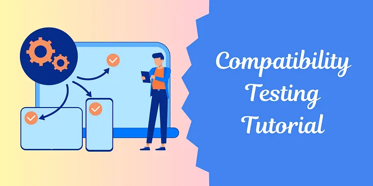 Compatibility Testing — A Comprehensive Tutorial