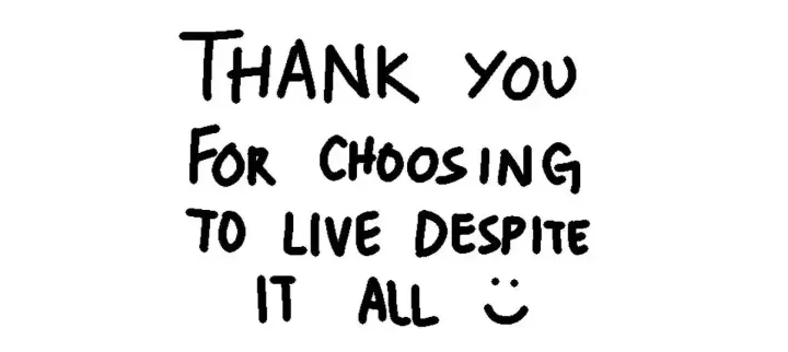 thank you for choosing to live despite it all