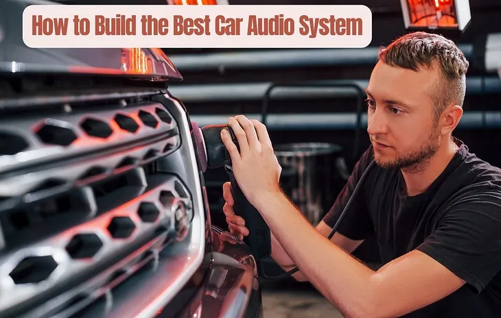 How to Build the Best Car Audio System