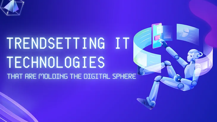 Trendsetting IT technologies that are molding the digital sphere