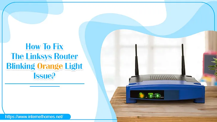 Linksys Router Blinking Orange? Resolve the Problem