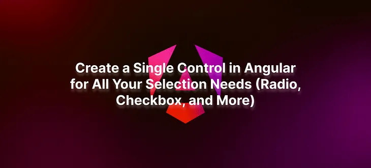 Create a Single Control in Angular for All Your Selection Needs (Radio, Checkbox, and More)