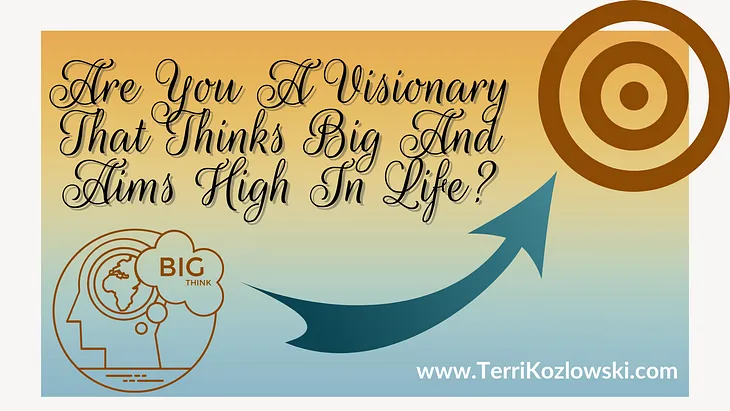 Are You A Visionary That Thinks Big And Aims High In Life?