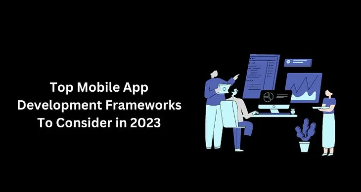 Top Mobile App Development Frameworks To Consider in 2023