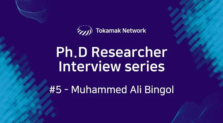 Tokamak Network Ph.D Researcher Interview Series #5 — Dr. Muhammed Ali Bingol