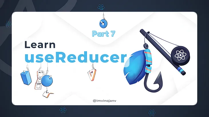 Exploring React Hooks: A Comprehensive Tutorial Series — Part 7: useReducer