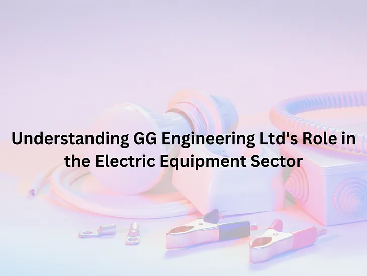 Understanding GG Engineering Ltd’s Role in the Electric Equipment Sector