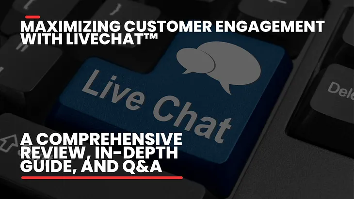 Maximizing Customer Engagement with LiveChat™: A Comprehensive Review, In-Depth Guide, and Q&A