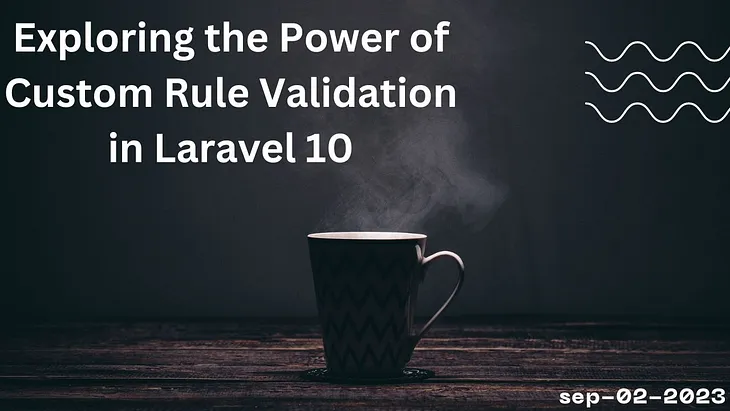 Exploring the Power of Custom Rule Validation in Laravel 10