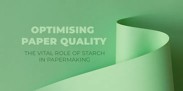 The Vital Role of Starch in Papermaking and Paper Quality