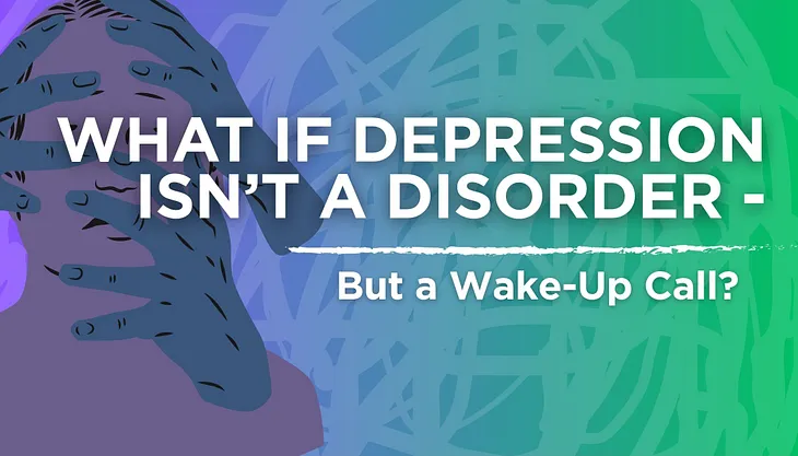What If Depression Isn’t a Disorder — But a Wake-Up Call?