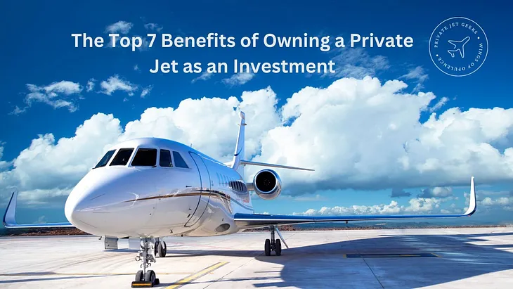 The Top 7 Benefits of Owning a Private Jet as an Investment