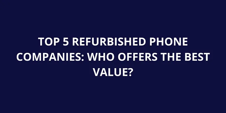 Top 5 Refurbished Phone Companies: Who Offers the Best Value?