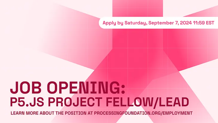 Banner that reads ‘Job Opening: p5.js Project Fellow/Lead’ with ‘Learn more about the position at processingfoundation.org/employment’ as its subtitle. Both texts are in dark red. A white bubble at the top reads ‘Apply by Saturday, September 7, 2024 11:59PM’ in p5.js pink. The background features the p5.js star in a pink gradient.