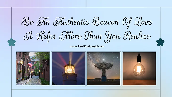 Be An Authentic Beacon Of Love It Helps More Than You Realize