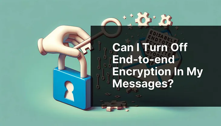 Can I turn off end-to-end encryption in my messages?