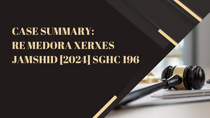 Case Summary: Re Medora Xerxes Jamshid [2024] SGHC 196