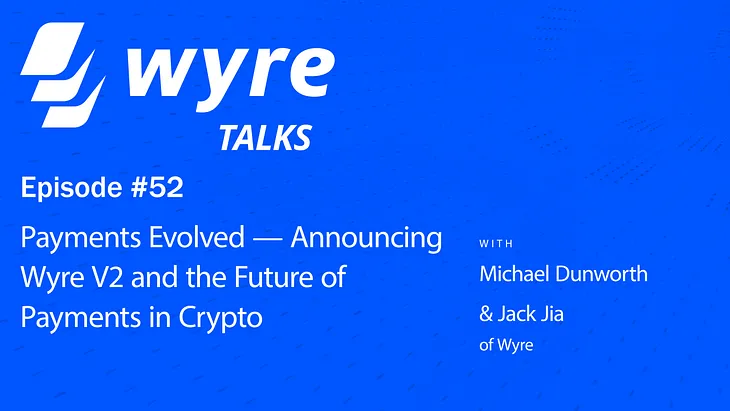 Payments Evolved — Announcing Wyre V2 and the Future of Payments in Crypto with Michael Dunworth…