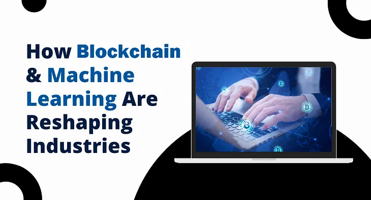 How Blockchain and Machine Learning Are Reshaping Industries