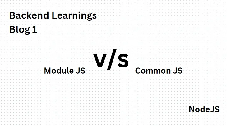 Backend Learnings: Blog 1 [ Module JS and Common JS in Node ]