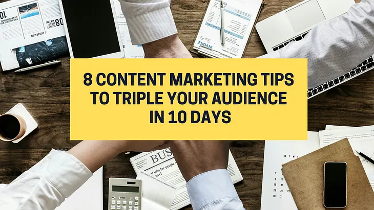 8 PROVEN CONTENT MARKETING TIPS TO TRIPLE YOUR AUDIENCE GROWTH IN 10 DAYS