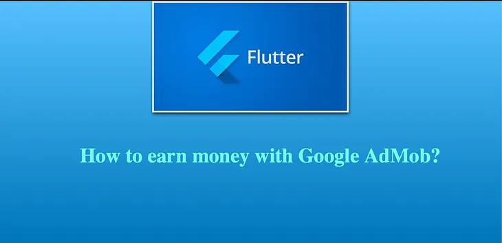 Flutter-How to earn money with Google AdMob? — Part 1