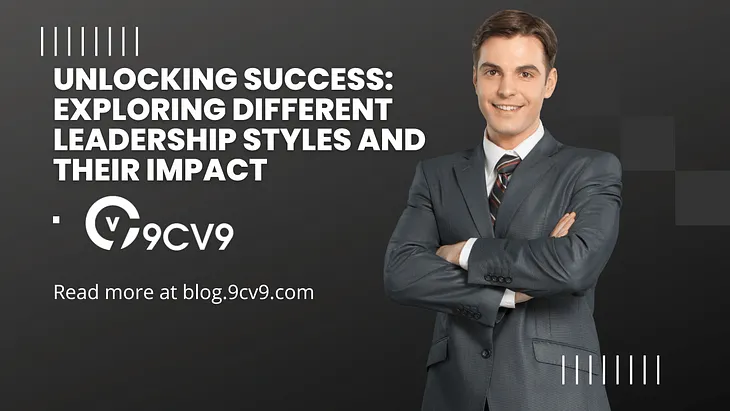 Unlocking Success: Exploring Different Leadership Styles and Their Impact