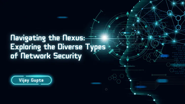 Navigating the Nexus: Exploring the Diverse Types of Network Security