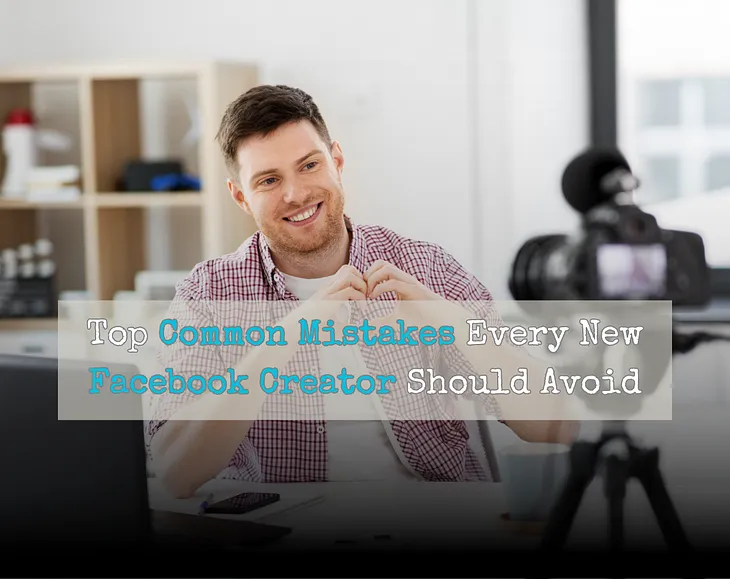 Top 8 Mistakes Every New Facebook Creator Should Avoid